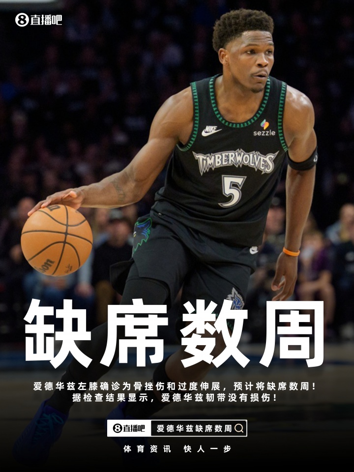 开云体育网址-Shams：爱德华兹左膝骨挫伤&amp;过度伸展将缺席数周！但韧带无损伤！